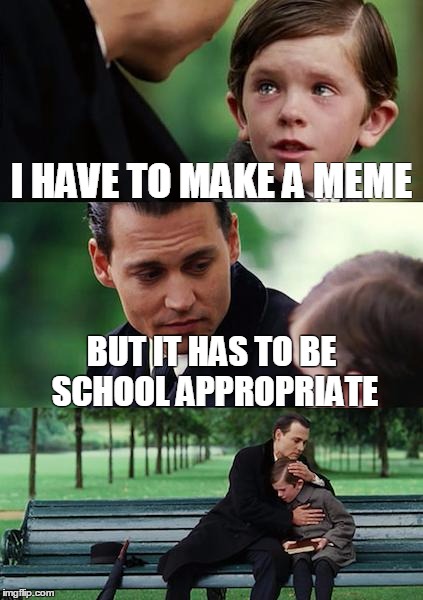 Finding Neverland Meme | I HAVE TO MAKE A MEME; BUT IT HAS TO BE SCHOOL APPROPRIATE | image tagged in memes,finding neverland | made w/ Imgflip meme maker