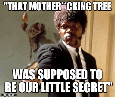 Say That Again I Dare You Meme | "THAT MOTHER**CKING TREE WAS SUPPOSED TO BE OUR LITTLE SECRET" | image tagged in memes,say that again i dare you | made w/ Imgflip meme maker