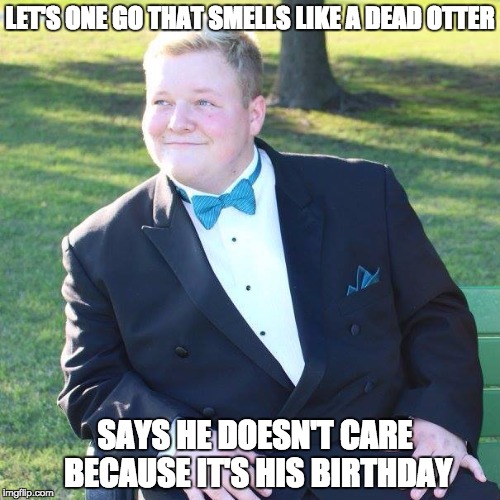 LET'S ONE GO THAT SMELLS LIKE A DEAD OTTER; SAYS HE DOESN'T CARE BECAUSE IT'S HIS BIRTHDAY | image tagged in it's my birthday | made w/ Imgflip meme maker