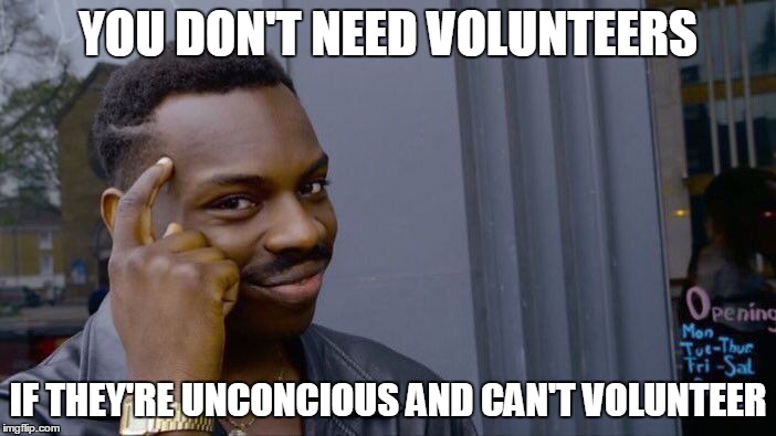 Roll Safe Think About It Meme | YOU DON'T NEED VOLUNTEERS; IF THEY'RE UNCONCIOUS AND CAN'T VOLUNTEER | image tagged in roll safe think about it | made w/ Imgflip meme maker