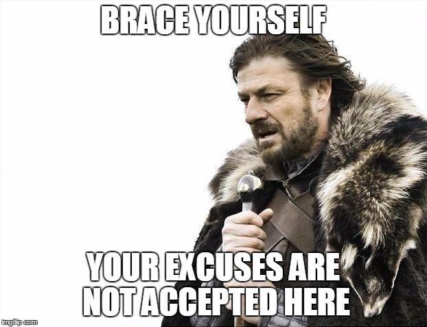 Brace Yourselves X is Coming Meme | BRACE YOURSELF; YOUR EXCUSES ARE NOT ACCEPTED HERE | image tagged in memes,brace yourselves x is coming | made w/ Imgflip meme maker