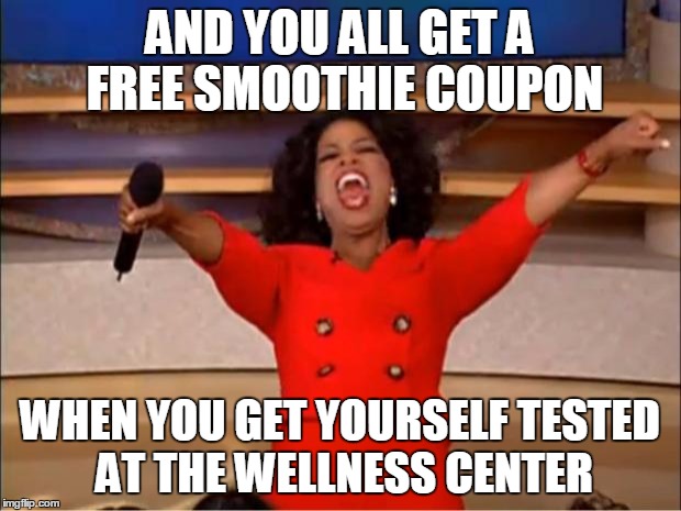Oprah You Get A | AND YOU ALL GET A FREE SMOOTHIE COUPON; WHEN YOU GET YOURSELF TESTED AT THE WELLNESS CENTER | image tagged in memes,oprah you get a | made w/ Imgflip meme maker