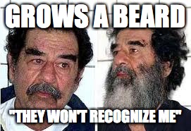 GROWS A BEARD; "THEY WON'T RECOGNIZE ME" | image tagged in saddam | made w/ Imgflip meme maker