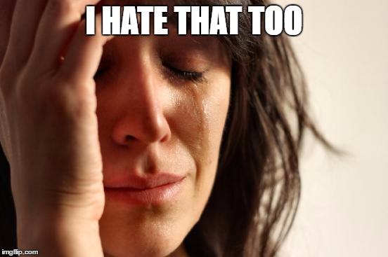 First World Problems Meme | I HATE THAT TOO | image tagged in memes,first world problems | made w/ Imgflip meme maker