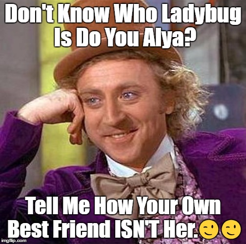Creepy Condescending Wonka Meme | Don't Know Who Ladybug Is Do You Alya? Tell Me How Your Own Best Friend ISN'T Her.😉😉 | image tagged in memes,creepy condescending wonka | made w/ Imgflip meme maker