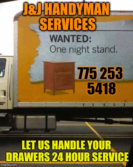 handy handyman services  | J&J HANDYMAN SERVICES; 775 253 5418; LET US HANDLE YOUR DRAWERS 24 HOUR SERVICE | image tagged in handy handyman services | made w/ Imgflip meme maker