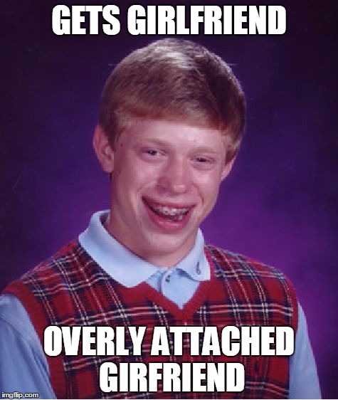 Bad Luck Brian | GETS GIRLFRIEND; OVERLY ATTACHED GIRFRIEND | image tagged in memes,bad luck brian | made w/ Imgflip meme maker