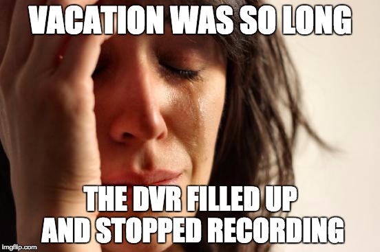 First World Problems Meme | VACATION WAS SO LONG; THE DVR FILLED UP AND STOPPED RECORDING | image tagged in memes,first world problems,AdviceAnimals | made w/ Imgflip meme maker