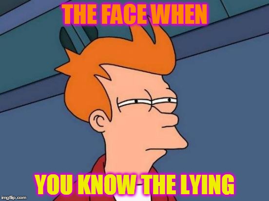 Futurama Fry | THE FACE WHEN; YOU KNOW THE LYING | image tagged in memes,futurama fry | made w/ Imgflip meme maker