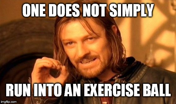 One Does Not Simply Meme | ONE DOES NOT SIMPLY RUN INTO AN EXERCISE BALL | image tagged in memes,one does not simply | made w/ Imgflip meme maker