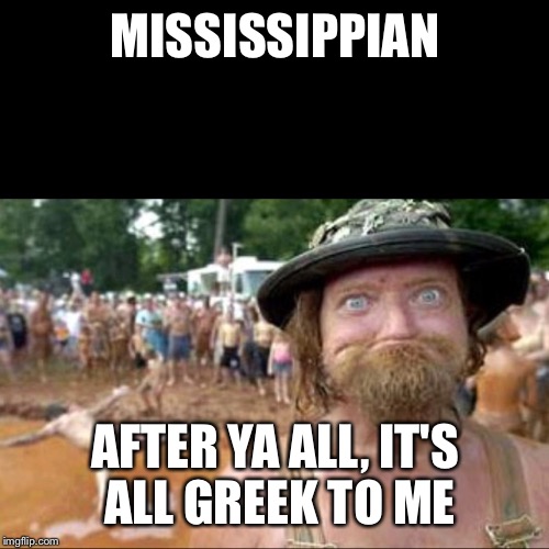 MISSISSIPPIAN AFTER YA ALL, IT'S ALL GREEK TO ME | made w/ Imgflip meme maker