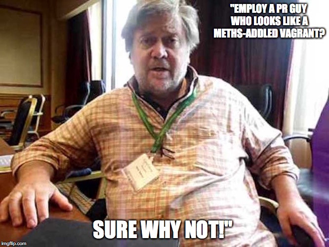 Hiring Steve Bannon | "EMPLOY A PR GUY WHO LOOKS LIKE A METHS-ADDLED VAGRANT? SURE WHY NOT!" | image tagged in steve bannon,memes | made w/ Imgflip meme maker