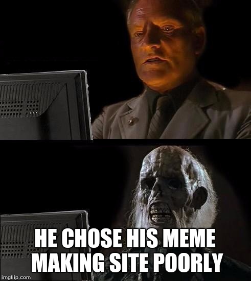 I'll Just Wait Here Meme | HE CHOSE HIS MEME MAKING SITE POORLY | image tagged in memes,ill just wait here | made w/ Imgflip meme maker
