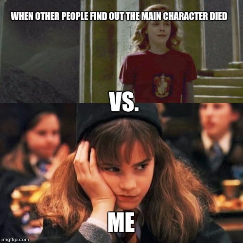 Books | WHEN OTHER PEOPLE FIND OUT THE MAIN CHARACTER DIED; VS. ME | image tagged in hermione granger,harry potter,books | made w/ Imgflip meme maker