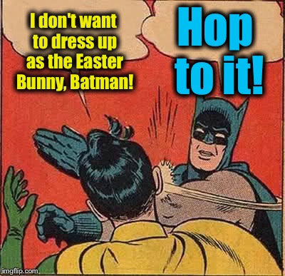 Batman Slapping Robin Meme | I don't want to dress up as the Easter Bunny, Batman! Hop to it! | image tagged in memes,batman slapping robin,evilmandoevil,funny | made w/ Imgflip meme maker