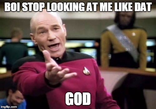 Picard Wtf | BOI STOP LOOKING AT ME LIKE DAT; GOD | image tagged in memes,picard wtf | made w/ Imgflip meme maker