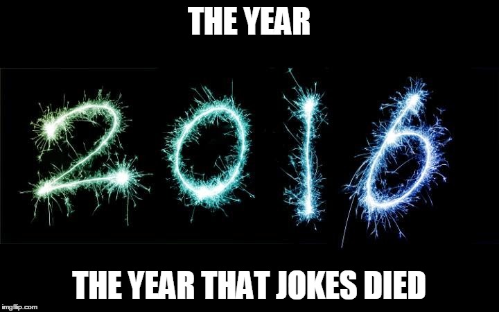 The year that jokes died. | THE YEAR; THE YEAR THAT JOKES DIED | image tagged in jokes snowflakes 2016 | made w/ Imgflip meme maker