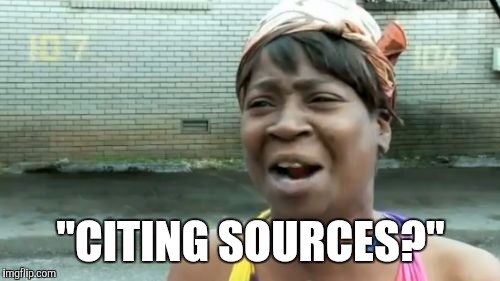 Ain't Nobody Got Time For That Meme | "CITING SOURCES?" | image tagged in memes,aint nobody got time for that | made w/ Imgflip meme maker