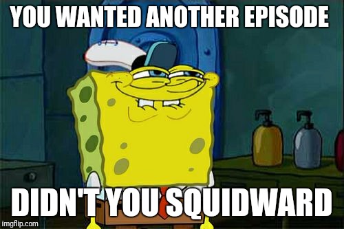 Don't You Squidward Meme | YOU WANTED ANOTHER EPISODE; DIDN'T YOU SQUIDWARD | image tagged in memes,dont you squidward | made w/ Imgflip meme maker