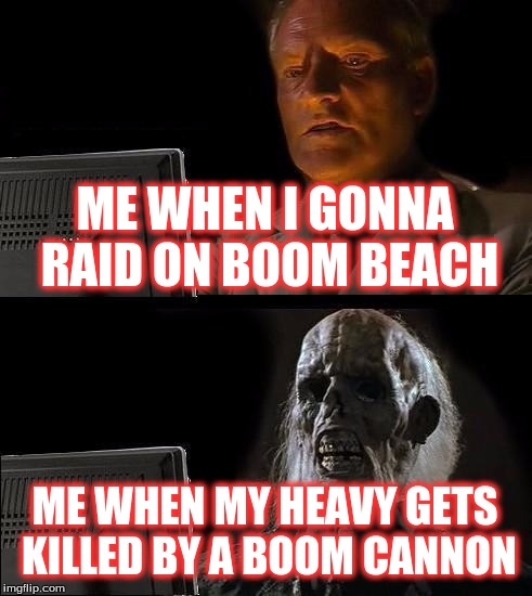 I'll Just Wait Here | ME WHEN I GONNA RAID ON BOOM BEACH; ME WHEN MY HEAVY GETS KILLED BY A BOOM CANNON | image tagged in memes,ill just wait here | made w/ Imgflip meme maker