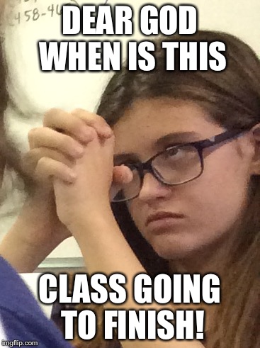 DEAR GOD WHEN IS THIS; CLASS GOING TO FINISH! | image tagged in dear god | made w/ Imgflip meme maker