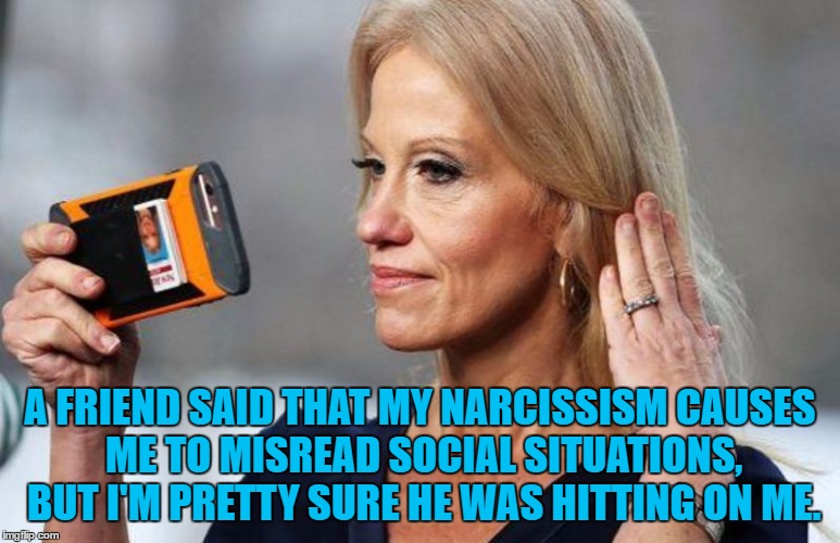 Conway Narcissist | A FRIEND SAID THAT MY NARCISSISM CAUSES ME TO MISREAD SOCIAL SITUATIONS, BUT I'M PRETTY SURE HE WAS HITTING ON ME. | image tagged in conway narcissist,narcissist,funny,funny memes,hysterical | made w/ Imgflip meme maker