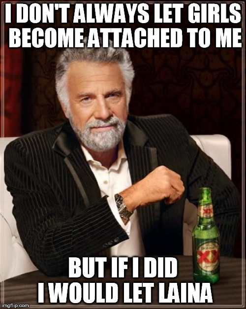 Why do guys run from her?  (Overly Attached Girlfriend Week ... A Socrates/Craziness_All_The_Way Event) | I DON'T ALWAYS LET GIRLS BECOME ATTACHED TO ME; BUT IF I DID I WOULD LET LAINA | image tagged in memes,the most interesting man in the world,overly attached girlfriend weekend,socrates,craziness_all_the_way | made w/ Imgflip meme maker