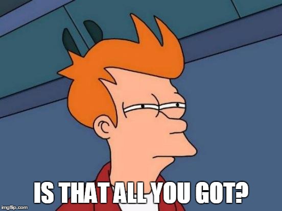 Futurama Fry Meme | IS THAT ALL YOU GOT? | image tagged in memes,futurama fry | made w/ Imgflip meme maker