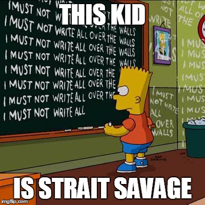 bart simpson blackboard | THIS KID; IS STRAIT SAVAGE | image tagged in bart simpson blackboard | made w/ Imgflip meme maker