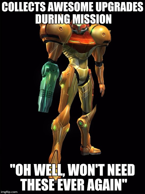 Samus Aran Metroid | COLLECTS AWESOME UPGRADES DURING MISSION; "OH WELL, WON'T NEED THESE EVER AGAIN" | image tagged in samus aran metroid | made w/ Imgflip meme maker