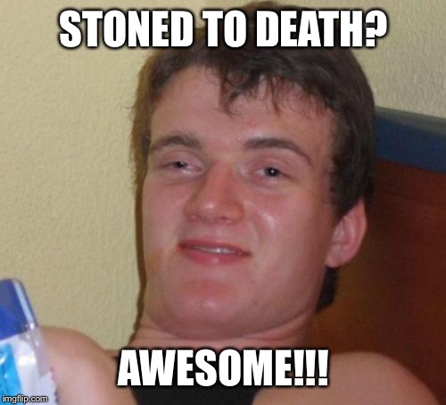 10 Guy Meme | STONED TO DEATH? AWESOME!!! | image tagged in memes,10 guy | made w/ Imgflip meme maker