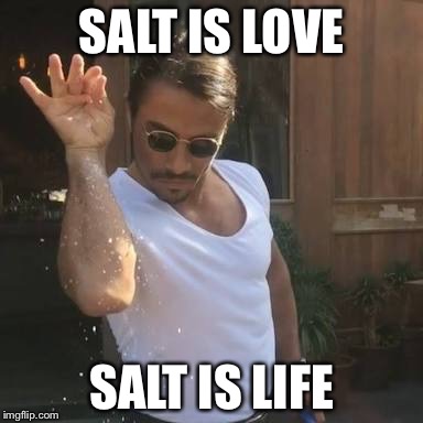 Saltbae  | SALT IS LOVE; SALT IS LIFE | image tagged in saltbae | made w/ Imgflip meme maker