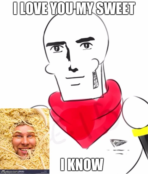 Handsome Papyrus | I LOVE YOU MY SWEET; I KNOW | image tagged in handsome papyrus | made w/ Imgflip meme maker