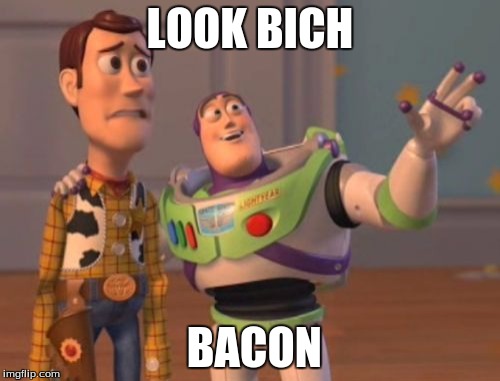 X, X Everywhere Meme | LOOK BICH; BACON | image tagged in memes,x x everywhere | made w/ Imgflip meme maker