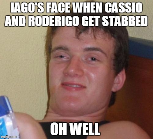 10 Guy Meme | IAGO'S FACE WHEN CASSIO AND RODERIGO GET STABBED; OH WELL | image tagged in memes,10 guy | made w/ Imgflip meme maker