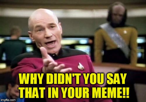 Picard Wtf Meme | WHY DIDN'T YOU SAY THAT IN YOUR MEME!! | image tagged in memes,picard wtf | made w/ Imgflip meme maker