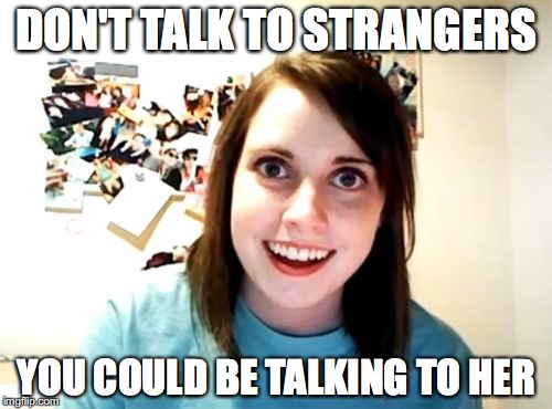 Overly Attached Girlfriend Meme | DON'T TALK TO STRANGERS; YOU COULD BE TALKING TO HER | image tagged in memes,overly attached girlfriend | made w/ Imgflip meme maker