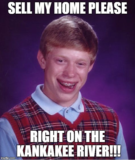 Bad Luck Brian | SELL MY HOME PLEASE; RIGHT ON THE KANKAKEE RIVER!!! | image tagged in memes,bad luck brian | made w/ Imgflip meme maker