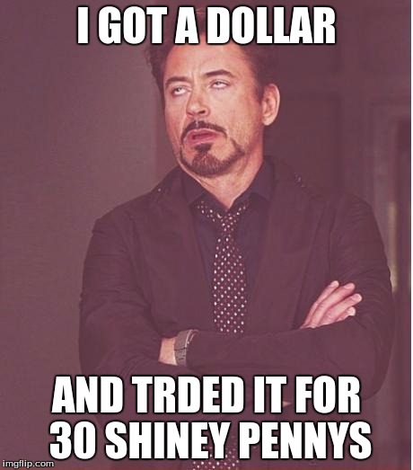 Face You Make Robert Downey Jr | I GOT A DOLLAR; AND TRDED IT FOR 30 SHINEY PENNYS | image tagged in memes,face you make robert downey jr | made w/ Imgflip meme maker