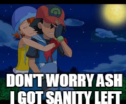 Poor Ash Ketchum | DON'T WORRY ASH I GOT SANITY LEFT | image tagged in pokemon,digimon | made w/ Imgflip meme maker
