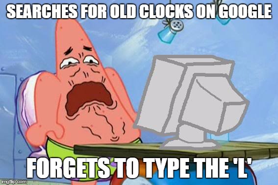 Patrick Star Internet Disgust | SEARCHES FOR OLD CLOCKS ON GOOGLE; FORGETS TO TYPE THE 'L' | image tagged in patrick star internet disgust | made w/ Imgflip meme maker