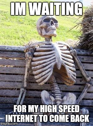 Waiting Skeleton Meme | IM WAITING; FOR MY HIGH SPEED INTERNET TO COME BACK | image tagged in memes,waiting skeleton | made w/ Imgflip meme maker