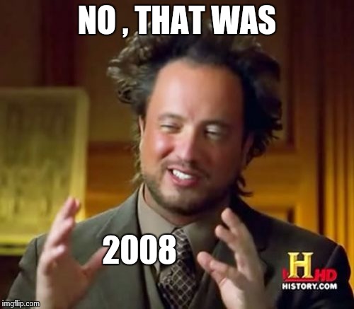 Ancient Aliens Meme | NO , THAT WAS 2008 | image tagged in memes,ancient aliens | made w/ Imgflip meme maker
