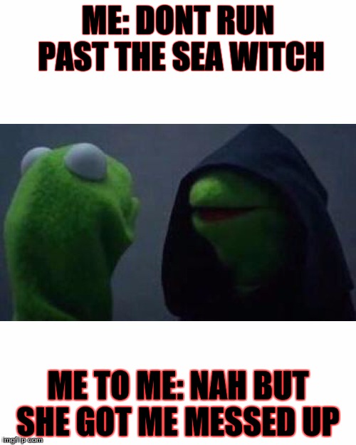 Kermit the frog hoodie | ME: DONT RUN PAST THE SEA WITCH; ME TO ME: NAH BUT SHE GOT ME MESSED UP | image tagged in kermit the frog hoodie | made w/ Imgflip meme maker