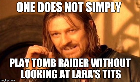 One Does Not Simply | ONE DOES NOT SIMPLY; PLAY TOMB RAIDER WITHOUT LOOKING AT LARA'S TITS | image tagged in memes,one does not simply | made w/ Imgflip meme maker