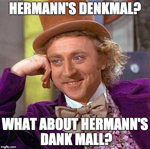 Creepy Condescending Wonka Meme | HERMANN'S DENKMAL? WHAT ABOUT HERMANN'S DANK MALL? | image tagged in memes,creepy condescending wonka | made w/ Imgflip meme maker