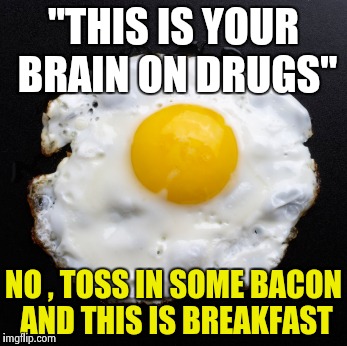 Talking back to the T.V. : Stupid commercials | "THIS IS YOUR BRAIN ON DRUGS"; NO , TOSS IN SOME BACON AND THIS IS BREAKFAST | image tagged in eggs,tv,commercials | made w/ Imgflip meme maker