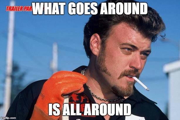 ricky birthday | WHAT GOES AROUND; IS ALL AROUND | image tagged in ricky birthday | made w/ Imgflip meme maker