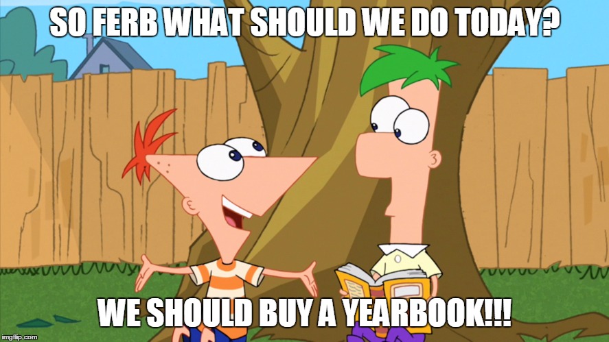 SO FERB WHAT SHOULD WE DO TODAY? WE SHOULD BUY A YEARBOOK!!! | made w/ Imgflip meme maker