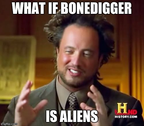 Ancient Aliens Meme | WHAT IF BONEDIGGER; IS ALIENS | image tagged in memes,ancient aliens | made w/ Imgflip meme maker